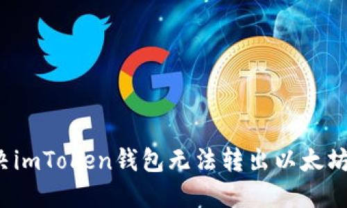 如何解决imToken钱包无法转出以太坊的问题？