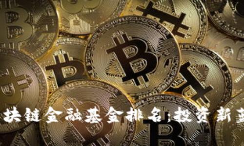 揭秘2023年区块链金融基金排名：投资新蓝海的必备指南