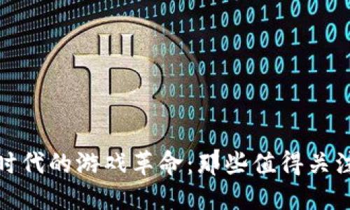 探索区块链时代的游戏革命：那些值得关注的先锋企业