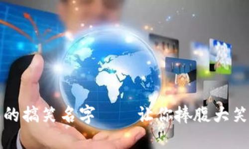 区块链游戏的搞笑名字——让你捧腹大笑的创意之选