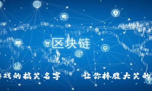 区块链游戏的搞笑名字——让你捧腹大笑的创意之选