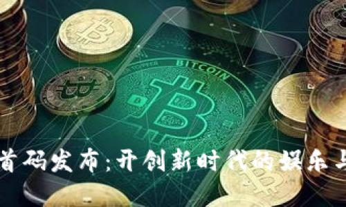 区块链游戏首码发布：开创新时代的娱乐与投资交汇点