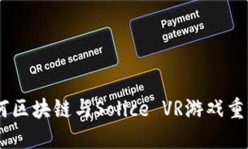 探索未来游戏：如何区块链与Solice VR游戏重塑我们的娱乐体验