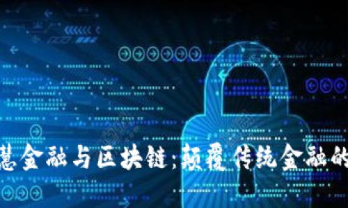 银行智慧金融与区块链：颠覆传统金融的新时代