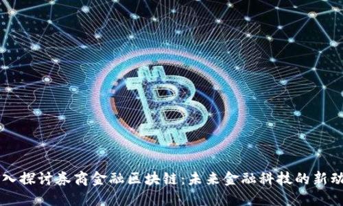 深入探讨券商金融区块链：未来金融科技的新动力