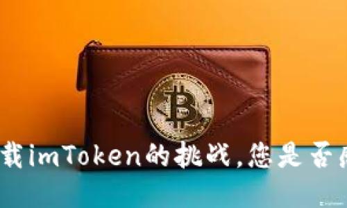 : 面对无法下载imToken的挑战，您是否感到不知所措？