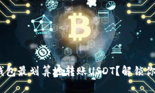 如何用imToken钱包最划算地转账USDT？解锁你的数字资产优势！