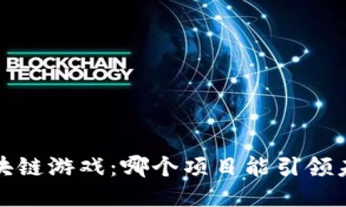 2024年区块链游戏：哪个项目能引领未来的潮流？