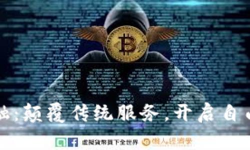 区块链金融：颠覆传统服务，开启自由财富之路