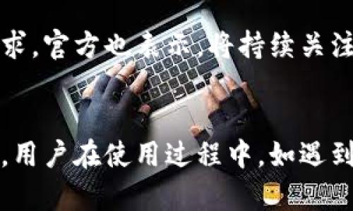 imToken官网现在运行情况

当前状况概述
imToken是一款广受欢迎的数字货币钱包，其官网是用户获取信息和服务的重要平台。最近，许多用户对imToken官网的运行情况表现出浓厚的兴趣。官网的稳定性、可访问性以及服务质量直接关系到用户的使用体验。因此，定期了解官网的状态变得尤为重要。

官网访问情况
从用户反馈的情况来看，imToken官网目前的访问情况相对良好。大多数用户能够顺利登录官网，浏览各类信息，包括产品更新、功能介绍及安全警示等。不过，需要注意的是，在某些时段，尤其是在交易高峰期，网站的访问速度可能会受到影响。这种情况并不少见，尤其是在全球数字货币市场波动加剧时。

功能更新与维护
imToken团队针对官网进行的定期维护和功能更新也值得关注。为了提升用户体验，官网会不定期推出新功能和界面。这种更新通常会提前通过官方渠道进行公告，确保用户能够根据最新的信息进行操作。近期，有关新功能的推出，引发了不少用户的期待，比如增强的安全性措施和的用户界面设计。

用户服务与支持
任何一个平台的成功，离不开优质的用户服务。imToken官网不仅提供了详尽的用户指南，还有在线客服支持。无论是新手用户还是经验丰富的老玩家，都能够在这里找到所需的信息。此外，官方还定期举办在线问答活动，帮助用户解答在使用过程中遇到的问题，这种互动也增强了用户的信任感。

安全性与稳定性
在数字货币领域，安全性无疑是用户最为关注的一个方面。imToken官网在此方面做得相对出色。官网采用了多重加密措施来保护用户信息，并且定期进行安全检查。对于用户的每一笔交易，官网也会提供相关的安全建议，以提高用户的安全意识。这种保护机制使得用户在使用imToken时，可以更加安心。

用户反馈与改进
imToken官网始终重视用户反馈，接受用户的建议以不断改进服务。这种开放的态度使得用户能够参与到产品的改进中，提升了用户的参与感和归属感。通过用户反馈，团队能够及时发现和解决问题，从而进一步提升官网的使用体验。

未来展望
展望未来，imToken官网有望继续推出更多创新功能。此外，随着区块链技术的不断发展，imToken也可能会在变更和中不断进化，以适应市场的需求。官方也表示，将持续关注用户的声音，努力提升服务质量，确保每一位用户的需求都能得到充分满足。

总结
通过对imToken官网运行情况的深入分析，可以看出，无论是访问情况、功能更新，还是用户服务与安全性，imToken官网都在持续保持良好的状态。用户在使用过程中，如遇到问题，及时反馈给官网团队，可以帮助官网不断改进。因此，保持关注官网的动态，不仅有助于提升使用体验，更是与imToken共同成长的重要一步。