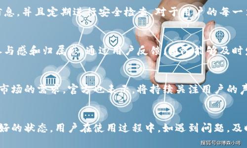 imToken官网现在运行情况

当前状况概述
imToken是一款广受欢迎的数字货币钱包，其官网是用户获取信息和服务的重要平台。最近，许多用户对imToken官网的运行情况表现出浓厚的兴趣。官网的稳定性、可访问性以及服务质量直接关系到用户的使用体验。因此，定期了解官网的状态变得尤为重要。

官网访问情况
从用户反馈的情况来看，imToken官网目前的访问情况相对良好。大多数用户能够顺利登录官网，浏览各类信息，包括产品更新、功能介绍及安全警示等。不过，需要注意的是，在某些时段，尤其是在交易高峰期，网站的访问速度可能会受到影响。这种情况并不少见，尤其是在全球数字货币市场波动加剧时。

功能更新与维护
imToken团队针对官网进行的定期维护和功能更新也值得关注。为了提升用户体验，官网会不定期推出新功能和界面。这种更新通常会提前通过官方渠道进行公告，确保用户能够根据最新的信息进行操作。近期，有关新功能的推出，引发了不少用户的期待，比如增强的安全性措施和的用户界面设计。

用户服务与支持
任何一个平台的成功，离不开优质的用户服务。imToken官网不仅提供了详尽的用户指南，还有在线客服支持。无论是新手用户还是经验丰富的老玩家，都能够在这里找到所需的信息。此外，官方还定期举办在线问答活动，帮助用户解答在使用过程中遇到的问题，这种互动也增强了用户的信任感。

安全性与稳定性
在数字货币领域，安全性无疑是用户最为关注的一个方面。imToken官网在此方面做得相对出色。官网采用了多重加密措施来保护用户信息，并且定期进行安全检查。对于用户的每一笔交易，官网也会提供相关的安全建议，以提高用户的安全意识。这种保护机制使得用户在使用imToken时，可以更加安心。

用户反馈与改进
imToken官网始终重视用户反馈，接受用户的建议以不断改进服务。这种开放的态度使得用户能够参与到产品的改进中，提升了用户的参与感和归属感。通过用户反馈，团队能够及时发现和解决问题，从而进一步提升官网的使用体验。

未来展望
展望未来，imToken官网有望继续推出更多创新功能。此外，随着区块链技术的不断发展，imToken也可能会在变更和中不断进化，以适应市场的需求。官方也表示，将持续关注用户的声音，努力提升服务质量，确保每一位用户的需求都能得到充分满足。

总结
通过对imToken官网运行情况的深入分析，可以看出，无论是访问情况、功能更新，还是用户服务与安全性，imToken官网都在持续保持良好的状态。用户在使用过程中，如遇到问题，及时反馈给官网团队，可以帮助官网不断改进。因此，保持关注官网的动态，不仅有助于提升使用体验，更是与imToken共同成长的重要一步。