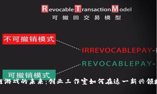 探寻区块链游戏的未来：创业工作室如何在这一新兴领域引领潮流