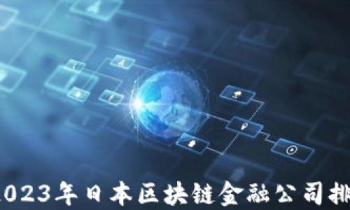 
揭开神秘面纱：2023年日本区块链金融公司排行榜，谁将领跑？