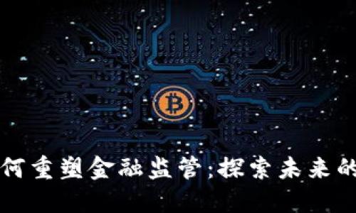 区块链如何重塑金融监管：探索未来的合规之路