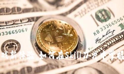 区块链游戏新体验：如何在Skill刀片中掌握胜利之道