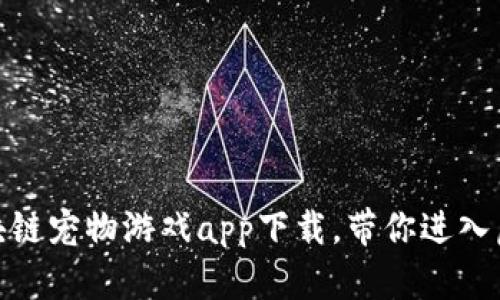 探索未来：最新区块链宠物游戏app下载，带你进入虚拟养宠的新世界！