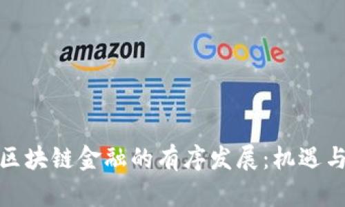 如何推动区块链金融的有序发展：机遇与挑战并存