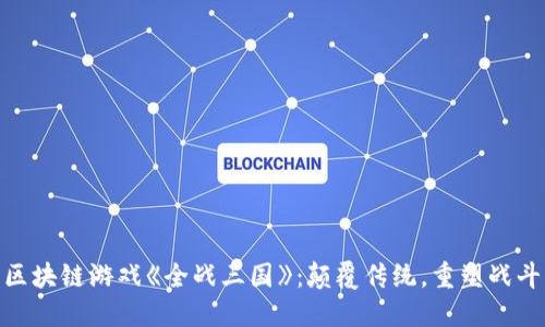 探索区块链游戏《全战三国》：颠覆传统，重塑战斗乐趣