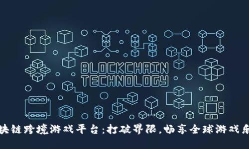 区块链跨境游戏平台：打破界限，畅享全球游戏乐趣