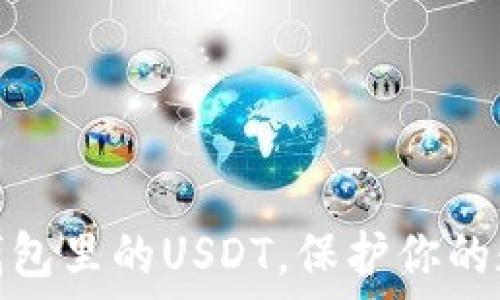  
如何安全管理你钱包里的USDT，保护你的数字资产不受损失
