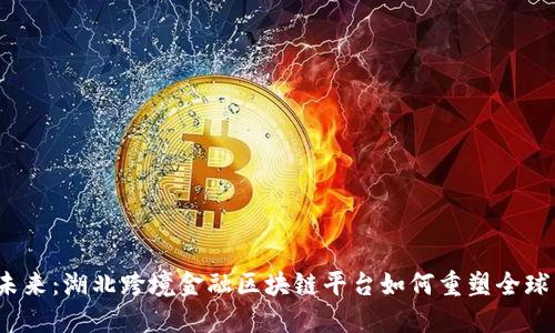 拥抱未来：湖北跨境金融区块链平台如何重塑全球贸易？