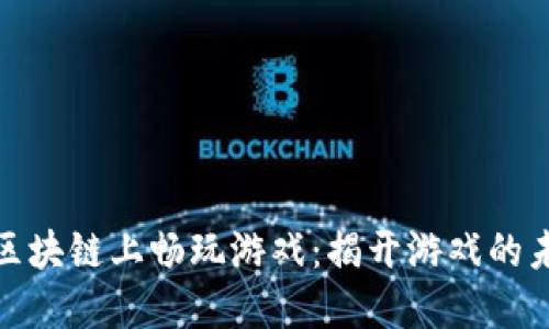 如何在区块链上畅玩游戏：揭开游戏的未来之谜