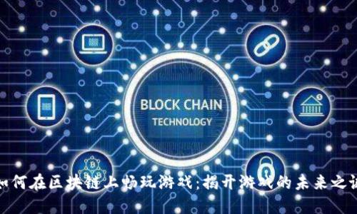 如何在区块链上畅玩游戏：揭开游戏的未来之谜