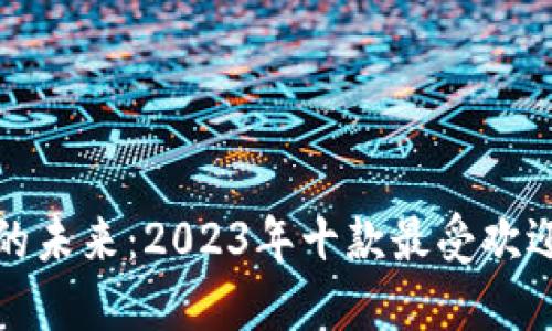 探索虚拟世界的未来：2023年十款最受欢迎的区块链游戏