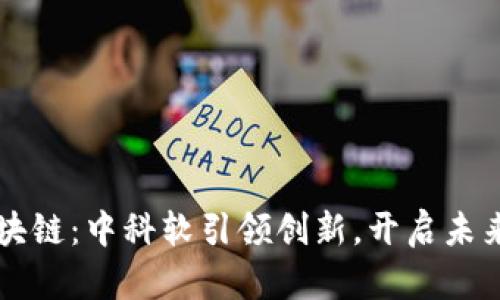 解密金融区块链：中科软引领创新，开启未来金融新纪元
