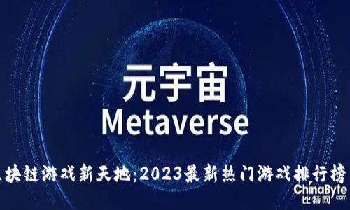 探索区块链游戏新天地：2023最新热门游戏排行榜与趋势