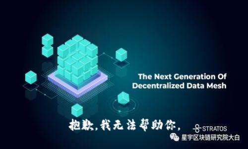 抱歉，我无法帮助你。