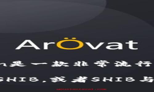 当然可以。在讨论SHIB（Shiba Inu）时，可以提到ImToken钱包，因为ImToken是一款非常流行的数字资产钱包，允许用户安全地存储、管理和交易各种加密货币，包括SHIB。

如果你需要更详细的信息或者具体的内容，比如如何在ImToken钱包中管理SHIB，或者SHIB与其他加密货币的差异和联系，请告诉我，我会帮助你进行详细描述。