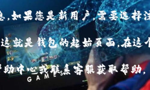 要找到im钱包的起始页面，您可以按照以下步骤进行操作：

1. **下载与安装**：首先，确保您已经在移动设备或电脑上下载并安装了im钱包的应用程序。

2. **打开应用**：找到并点击im钱包的图标，打开应用。

3. **登录或注册**：如果您已经拥有账号，请输入您的登录信息。如果您是新用户，需要选择注册新账号，按照提示完成注册流程。

4. **起始页面**：成功登录后，您将直接进入im钱包的主界面，这就是钱包的起始页面。在这个页面，您可以查看您的余额、交易记录以及其他相关功能菜单。

如果您在使用过程中有任何困惑或问题，可以查阅am钱包的帮助中心或联系客服获取帮助。