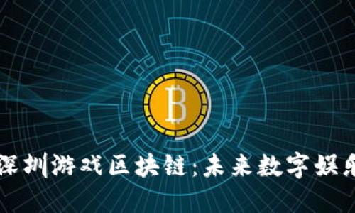 深度探索深圳游戏区块链：未来数字娱乐的新纪元