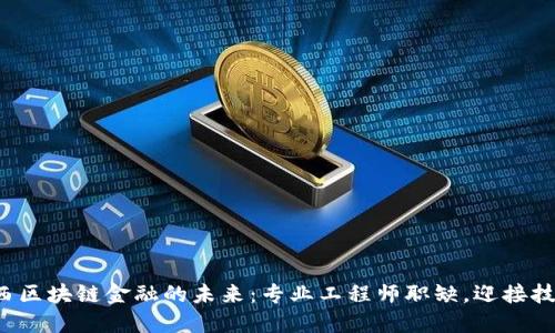 探索江西区块链金融的未来：专业工程师职缺，迎接技术革命！