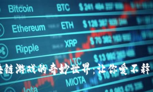 探索国产区块链游戏的奇妙世界：让你爱不释手的推荐下载