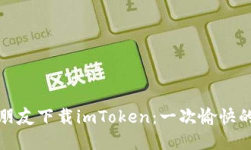 如何轻松邀请朋友下载imToken：一次愉快的数字资产之旅