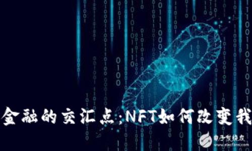 探索区块链与金融的交汇点：NFT如何改变我们的投资方式