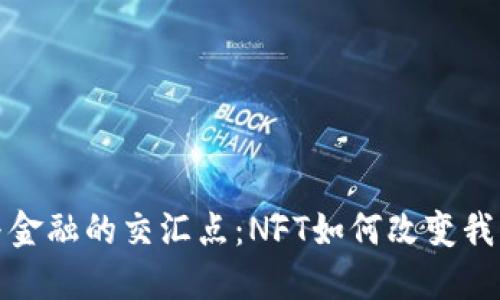 探索区块链与金融的交汇点：NFT如何改变我们的投资方式