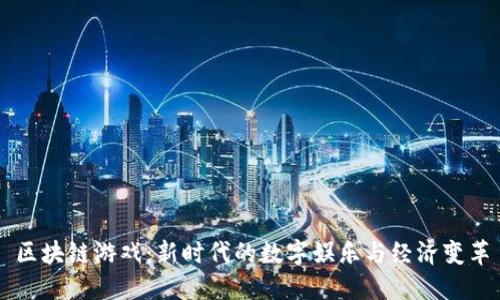 区块链游戏：新时代的数字娱乐与经济变革