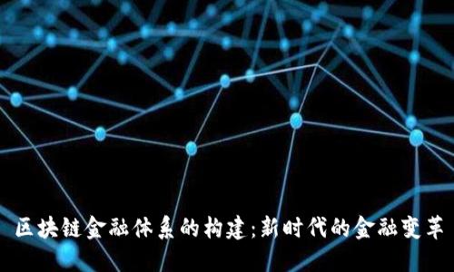 区块链金融体系的构建：新时代的金融变革
