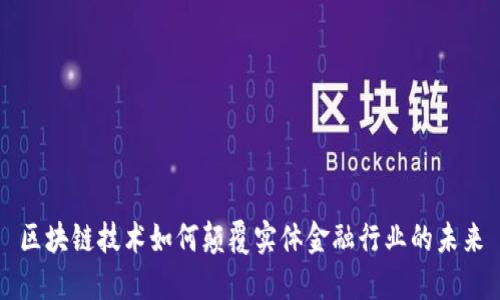 区块链技术如何颠覆实体金融行业的未来