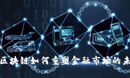 : 区块链如何重塑金融市场的未来