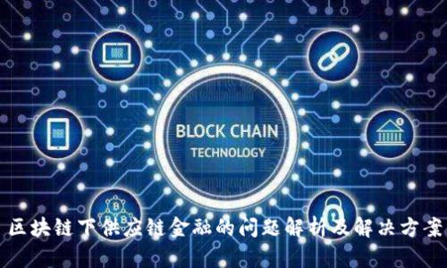 区块链下供应链金融的问题解析及解决方案