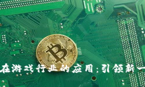 区块链技术在游戏行业的应用：引领新一轮游戏革命