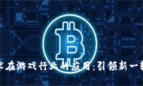 区块链技术在游戏行业的应用：引领新一轮游戏革命