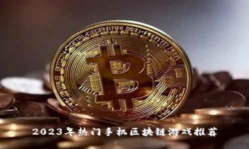 2023年热门手机区块链游戏推荐