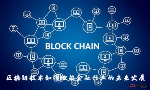 区块链技术如何赋能金融行业的未来发展