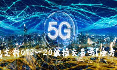 IM钱包支持OTR一20波场交易吗？全方位解析