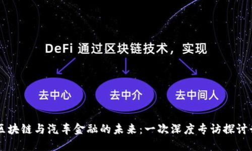 Title: 区块链与汽车金融的未来：一次深度专访探讨行业变革
